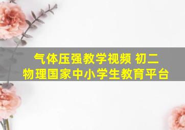 气体压强教学视频 初二物理国家中小学生教育平台